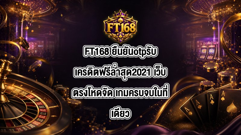 FT168 ยืนยันotpรับเครดิตฟรีล่าสุด2021